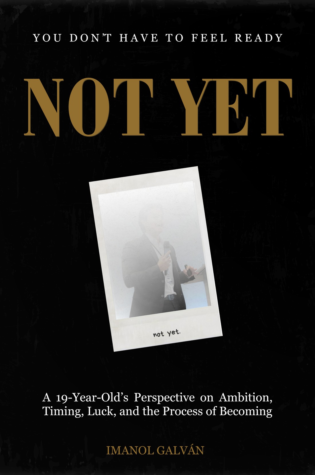 Not Yet book cover: gold title on black, a faded Polaroid of Imanol Galv&aacute;n presenting, captioned "not yet."
